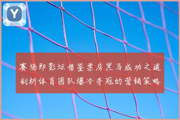 赛场即影坛借鉴票房黑马成功之道剖析体育团队爆冷夺冠的营销策略